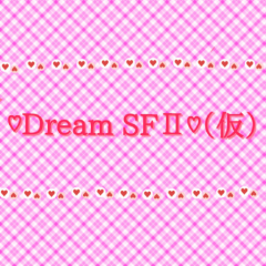 ♡Dream SFⅡ♡（仮）